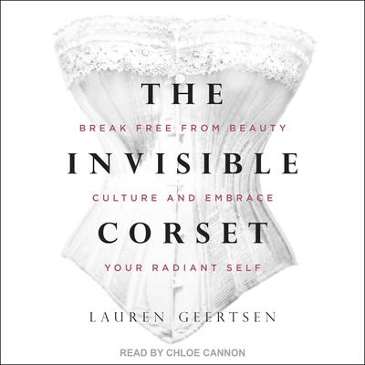 The Invisible Corset: Break Free from Beauty Culture and Embrace Your Radiant Self Audiobook, by Lauren Geertsen