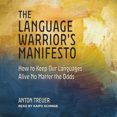 The Language Warrior's Manifesto: How to Keep Our Languages Alive No Matter the Odds Audiobook, by Anton Treuer