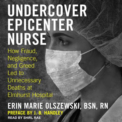 Undercover Epicenter Nurse: How Fraud, Negligence, and Greed Led to Unnecessary Deaths at Elmhurst Hospital Audiobook, by Erin Marie Olszewski