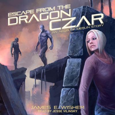 Escape from the Dragon Czar: An Aegis of Merlin Story Audiobook, by James E. Wisher