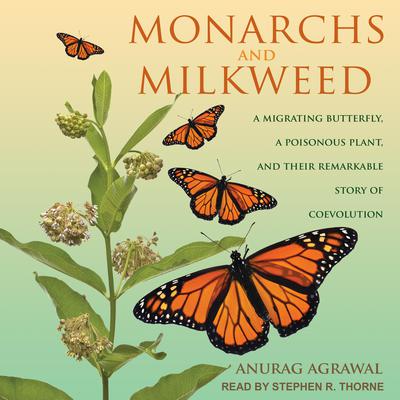 Monarchs and Milkweed: A Migrating Butterfly, a Poisonous Plant, and Their Remarkable Story of Coevolution Audiobook, by Anurag Agrawal