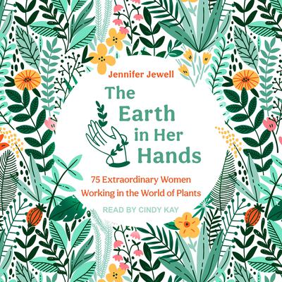 The Earth in Her Hands: 75 Extraordinary Women Working in the World of Plants Audiobook, by Jennifer Jewell