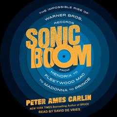 Sonic Boom: The Impossible Rise of Warner Bros. Records, From Hendrix to Fleetwood Mac to Madonna to Prince Audiobook, by Peter Ames Carlin