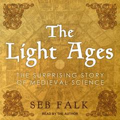 The Light Ages: The Surprising Story of Medieval Science Audiobook, by Seb Falk