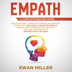 Empath – A Complete Healing Guide: Self-Discovery, Coping Strategies, Survival Techniques for Highly Sensitive People. Dealing with the Effects of Empathy and how to develop to Enhance Your Life NOW! Audiobook, by Ewan Miller