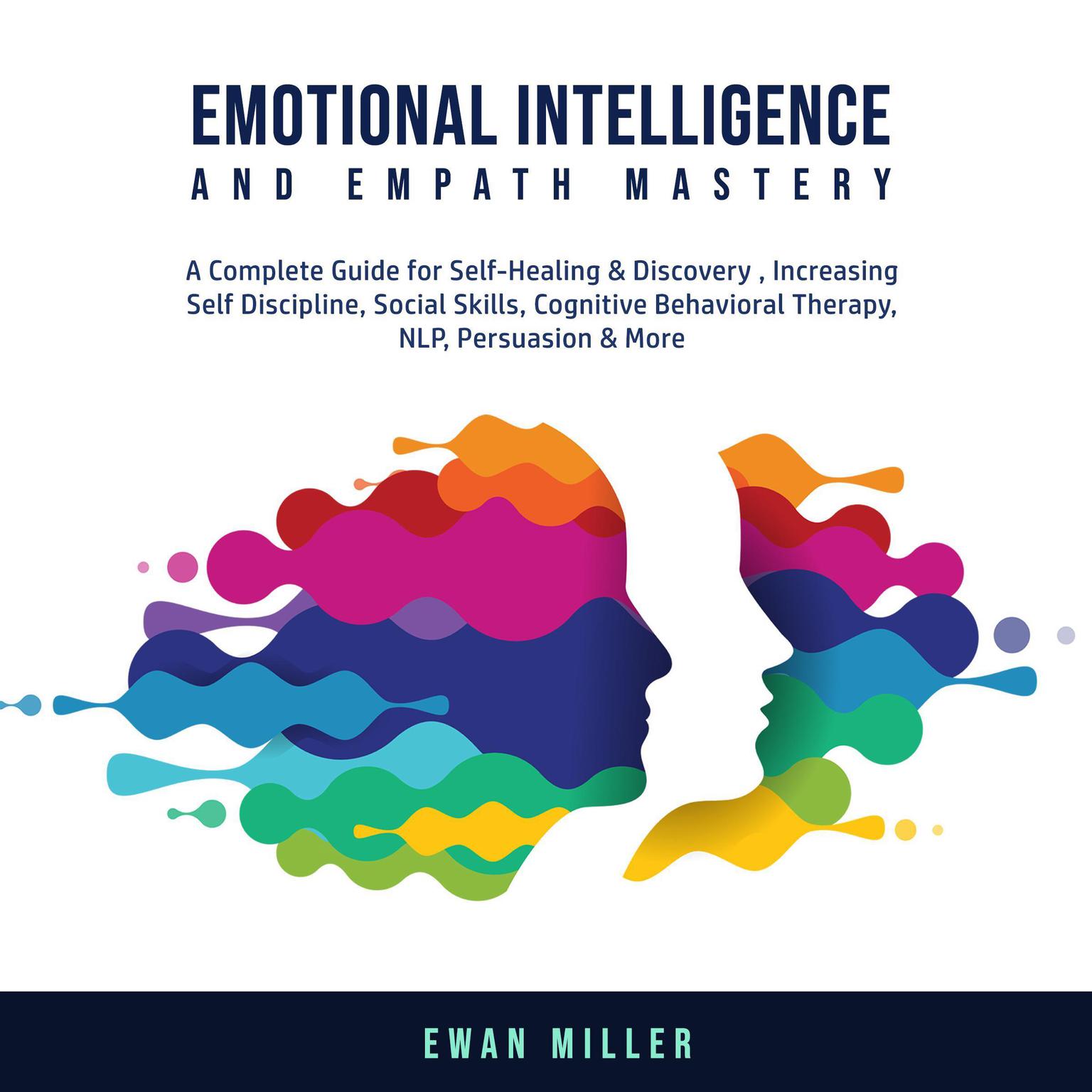Emotional Intelligence and Empath Mastery: A Complete Guide for Self Healing & Discovery, Increasing Self Discipline, Social Skills, Cognitive Behavioral Therapy, NLP, Persuasion & More. Audiobook, by Ewan Miller