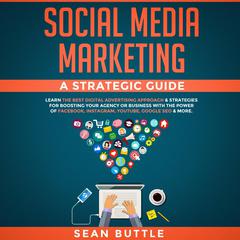 Social Media Marketing a Strategic Guide: Learn the Best Digital Advertising Approach & Strategies for Boosting Your Agency or Business with the Power of Facebook, Instagram, YouTube, Google SEO & More Audiobook, by 