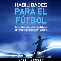 Habilidades para el Fútbol: Mejora la Posesión y los Pases de tu Equipo a través de Ejercicios de Primera Categoría Audiobook, by Chest Dugger