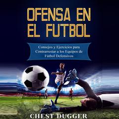 Ofensa en el Fútbol: Consejos y Ejercicios para Contrarrestar a los Equipos de Fútbol Defensivos Audiobook, by Chest Dugger
