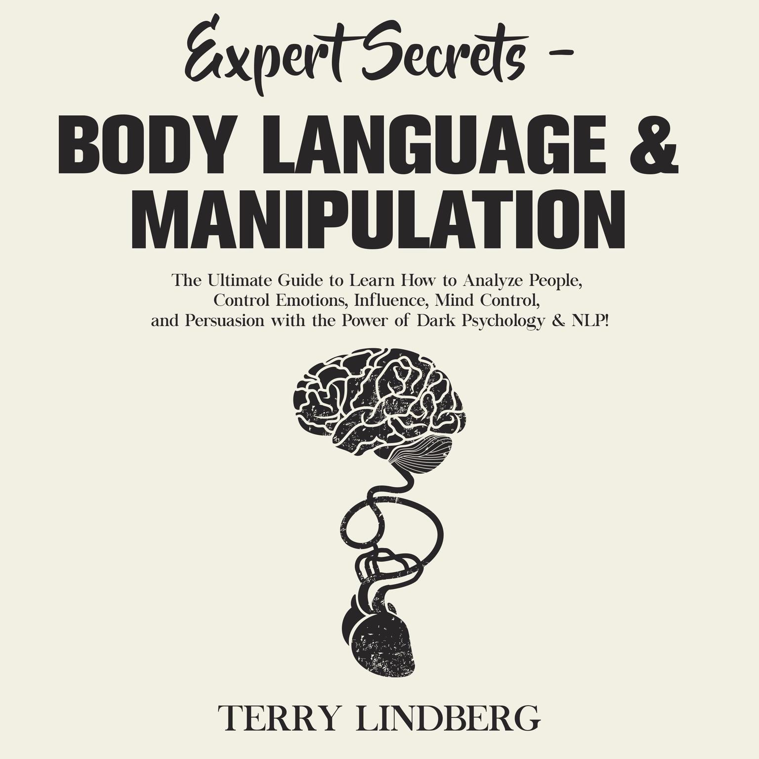 Expert Secrets – Body Language & Manipulation: The Ultimate Guide to Learn How to Analyze People, Control Emotions, Influence, Mind Control, and Persuasion with the Power of Dark Psychology & NLP! Audiobook, by Terry Lindberg