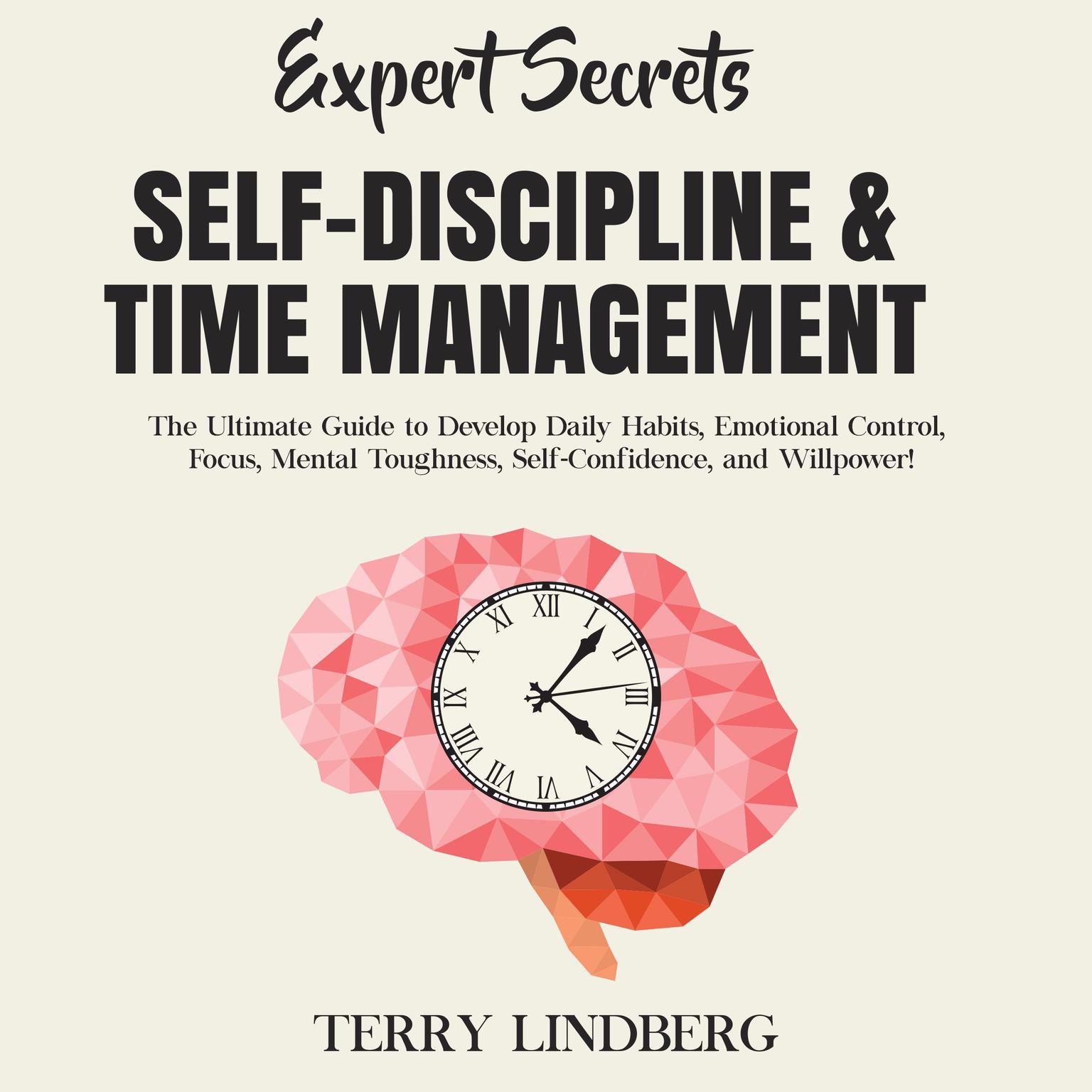Expert Secrets – Self-Discipline & Time Management: The Ultimate Guide to Develop Daily Habits, Emotional Control, Focus, Mental Toughness, Self-Confidence, and Willpower! Audiobook, by Terry Lindberg