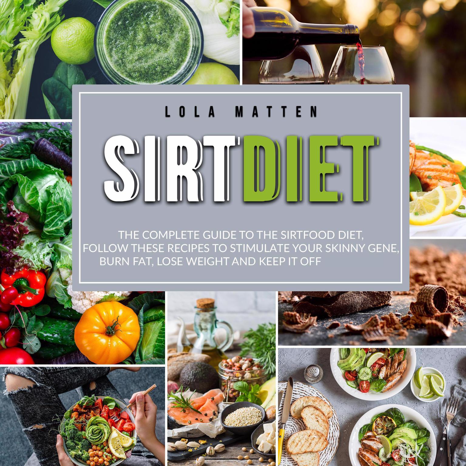 Sirt Diet: : The Complete Guide to the Sirtfood Diet, follow these Recipes to stimulate your Skinny Gene, burn Fat, lose Weight and keep it off Audiobook, by Lola Matten