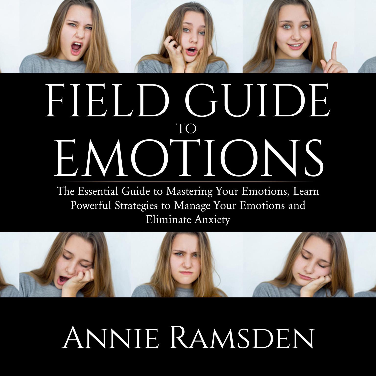 Field Guide to Emotions: : The Essential Guide to Mastering Your Emotions, Learn Powerful Strategies to Manage Your Emotions and Eliminate Anxiety Audiobook, by Annie Ramsden