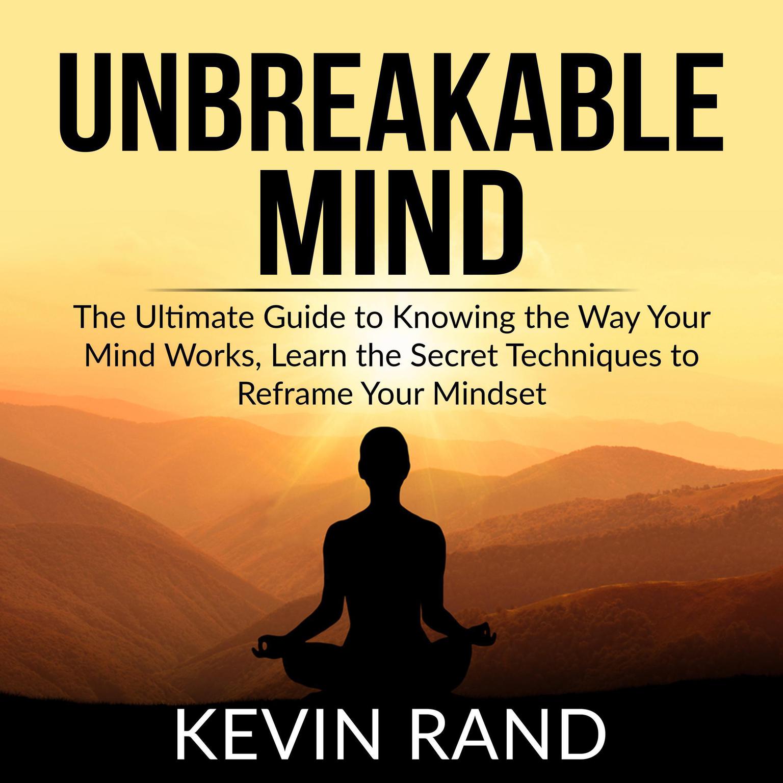 Unbreakable Mind: : The Ultimate Guide to Knowing the Way Your Mind Works, Learn the Secret Techniques to Reframe Your Mindset Audiobook, by Kevin Rand