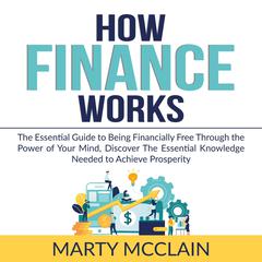 How Finance Works: : The Essential Guide to Being Financially Free Through the Power of Your Mind, Discover The Essential Knowledge Needed to Achieve Prosperity Audiobook, by Marty McClain