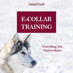 E-COLLAR TRAINING: : Everything You Need to Know Audiobook, by Oneida Powell