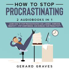 How to stop procrastinating: 2 Audiobooks in 1 - Learn How to Stop Procrastination and Laziness, Overcome Negativity, Stop Overthinking, and Increase Your Productivity Audiobook, by Gerard Graves