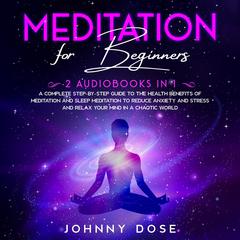 Meditation for Beginners: : 2 Audiobooks in 1 - A Complete Step-by-Step Guide to the Health Benefits of Meditation and Sleep Meditation to Reduce Anxiety and Stress and Relax Your Mind in a Chaotic World Audiobook, by 