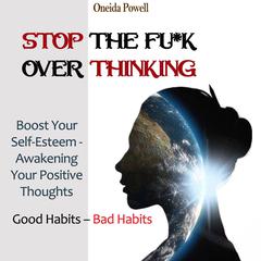 STOP THE FU*K OVERTHINKING: : Good Habits – Bad Habits / Boost Your Self-Esteem - Awakening Your Positive Thoughts Audiobook, by Oneida Powell