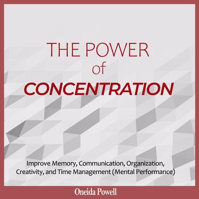 THE POWER OF CONCENTRATION: : Improve Memory, Communication, Organization, Creativity, and Time Management (Mental Performance) Audiobook, by Oneida Powell