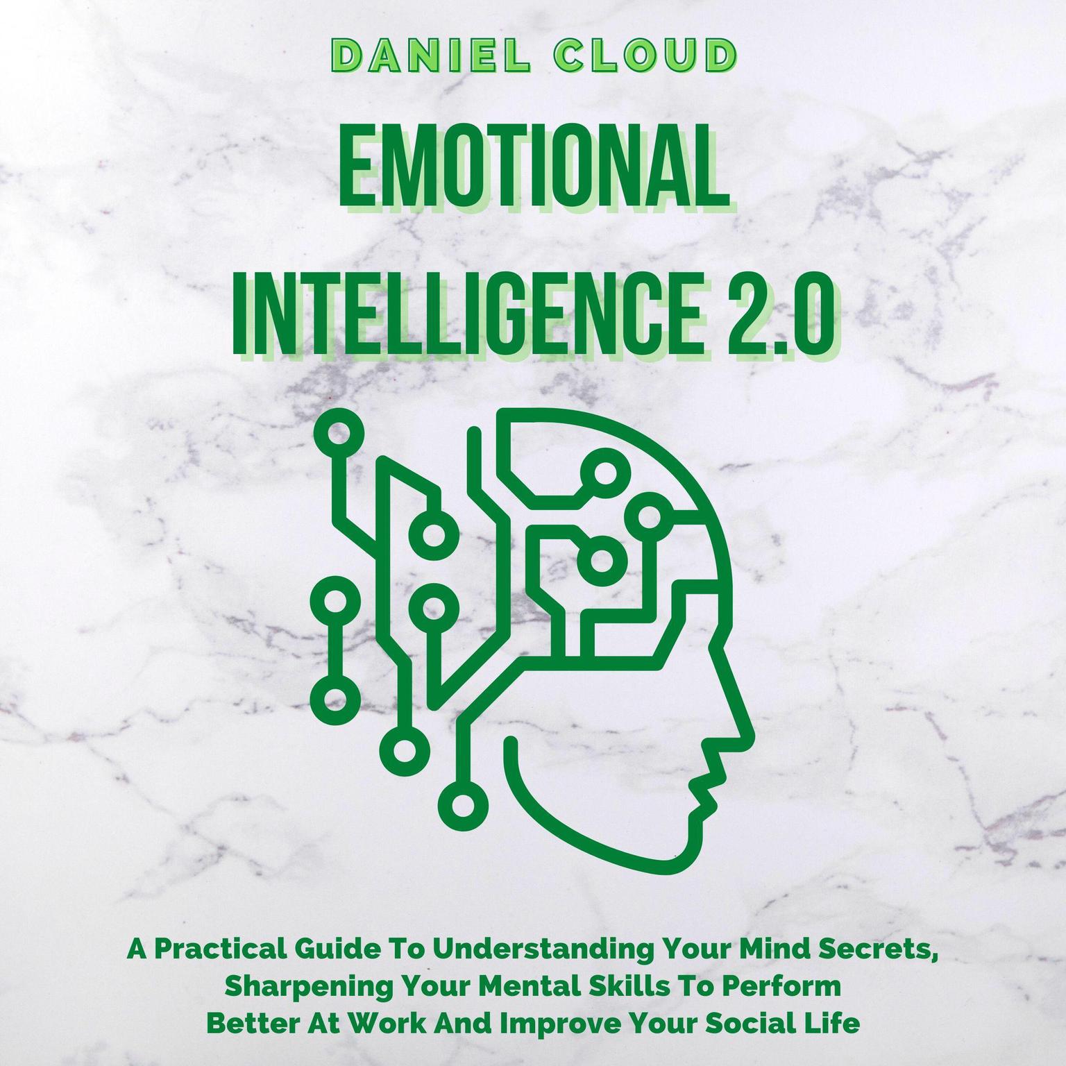 Emotional Intelligence 2.0: : A Practical Guide To Understanding Your Mind Secrets, Sharpening Your Mental Skills To Perform Better At Work And Improve Your Social Life Audiobook, by Daniel Cloud
