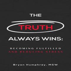 The Truth Always Wins: : Becoming Fulfilled And Reducing Stress Audiobook, by Bryan Humphrey  
