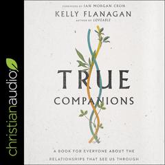 True Companions: A Book for Everyone About the Relationships That See Us Through Audiobook, by Kelly Flanagan