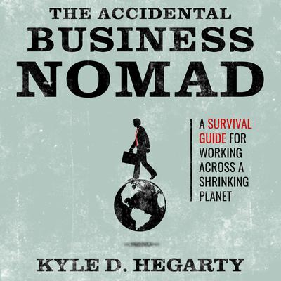 The Accidental Business Nomad: A Survival Guide for Working Across a Shrinking Planet Audiobook, by Kyle Hegarty