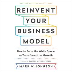 Reinvent Your Business Model: How to Seize the White Space for Transformative Growth Audiobook, by Mark W. Johnson