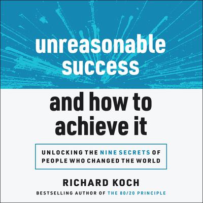 Unreasonable Success and How to Achieve It: Unlocking the Nine Secrets of People Who Changed the World Audiobook, by Richard Koch