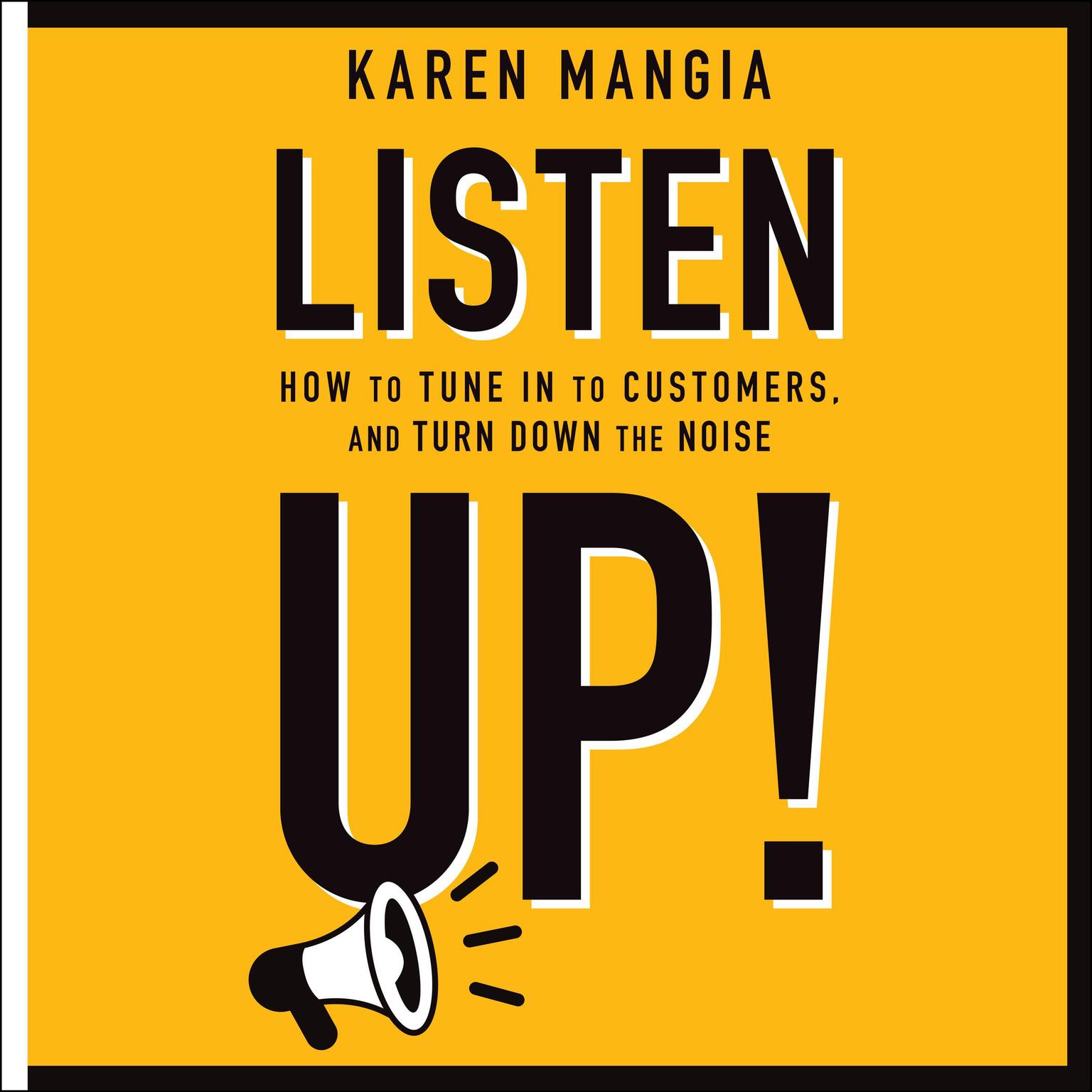 Listen Up!: How to Tune In to Customers and Turn Down the Noise Audiobook, by Karen Mangia
