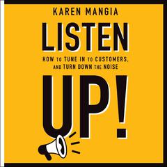 Listen Up!: How to Tune In to Customers and Turn Down the Noise Audiobook, by Karen Mangia