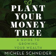 Plant Your Money Tree: A Guide to Growing Your Wealth Audiobook, by Michele Schneider