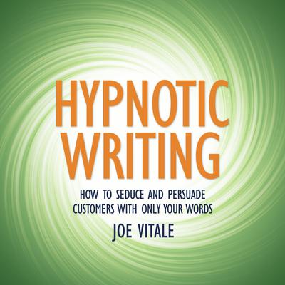 Hypnotic Writing: How to Seduce and Persuade Customers with Only Your Words Audiobook, by Joe Vitale