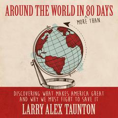 Around the World in (More Than) 80 Days: Discovering What Makes America Great and Why We Must Fight to Save It Audiobook, by Larry Alex Taunton