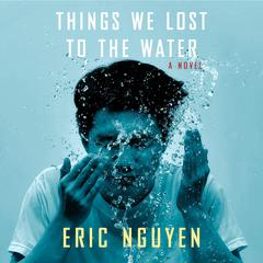 Things We Lost to the Water: A novel Audiobook, by Eric Nguyen