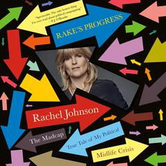 Rake's Progress: The Madcap True Tale of My Political Midlife Crisis Audiobook, by Rachel Johnson