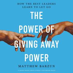 The Power of Giving Away Power: How the Best Leaders Learn to Let Go Audiobook, by Matthew Barzun