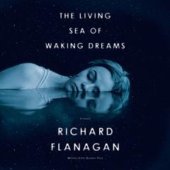 The Living Sea of Waking Dreams: A novel Audiobook, by Richard Flanagan