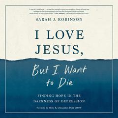 I Love Jesus, But I Want to Die: Finding Hope in the Darkness of Depression Audiobook, by Sarah J. Robinson
