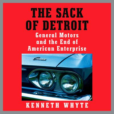The Sack of Detroit: General Motors and the End of American Enterprise Audiobook, by Kenneth Whyte