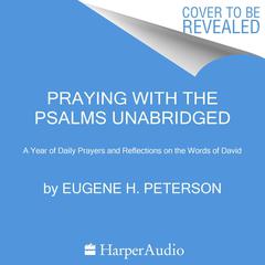 Praying with the Psalms: A Year of Daily Prayers and Reflections on the Words of David Audiobook, by Eugene H. Peterson