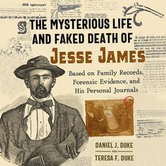 The Mysterious Life and Faked Death of Jesse James: Based on Family Records, Forensic Evidence, and His Personal Journals Audiobook, by Daniel J. Duke