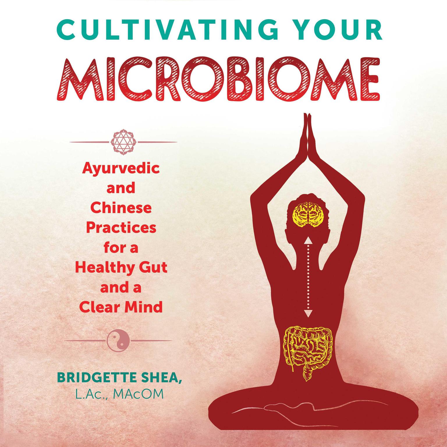Cultivating Your Microbiome: Ayurvedic and Chinese Practices for a Healthy Gut and a Clear Mind Audiobook, by Bridgette Shea