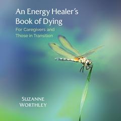 An Energy Healer's Book of Dying: For Caregivers and Those in Transition Audiobook, by Suzanne Worthley