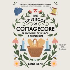 The Little Book of Cottagecore: Traditional Skills for a Simpler Life Audiobook, by Emily Kent