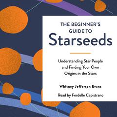The Beginner's Guide to Starseeds: Understanding Star People and Finding Your Own Origins in the Stars Audiobook, by Whitney Jefferson Evans