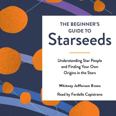The Beginners Guide to Starseeds: Understanding Star People and Finding Your Own Origins in the Stars Audiobook, by Whitney Jefferson Evans