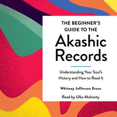 The Beginner's Guide to the Akashic Records: The Understanding of Your Soul's History and How to Read It Audiobook, by Whitney Jefferson Evans