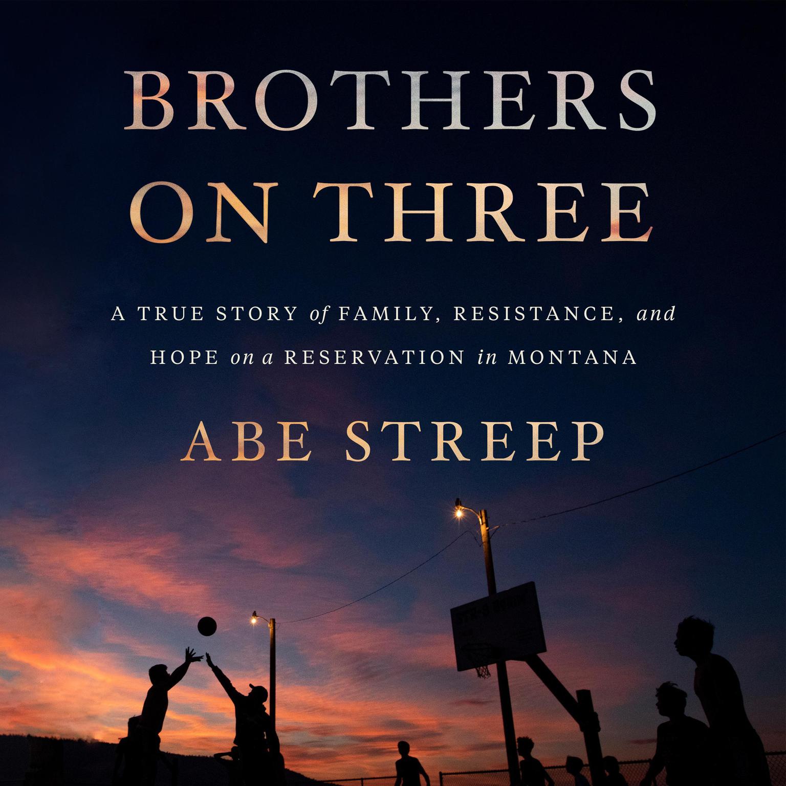 Brothers on Three: A True Story of Family, Resistance, and Hope on a Reservation in Montana Audiobook, by Abe Streep
